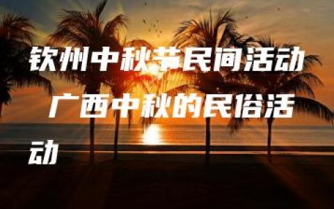 钦州中秋节民间活动 广西中秋的民俗活动