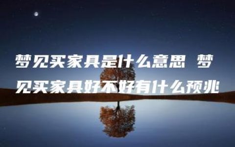 梦见买家具是什么意思 梦见买家具好不好有什么预兆