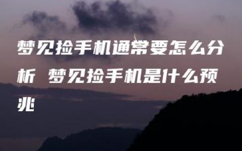 梦见捡手机通常要怎么分析 梦见捡手机是什么预兆