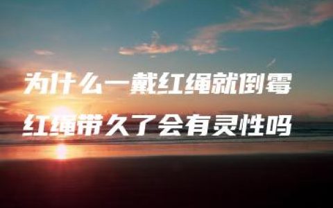 为什么一戴红绳就倒霉 红绳带久了会有灵性吗