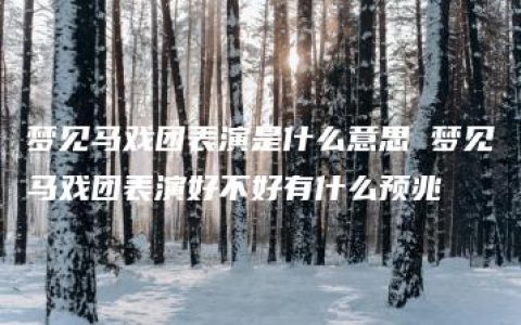 梦见马戏团表演是什么意思 梦见马戏团表演好不好有什么预兆