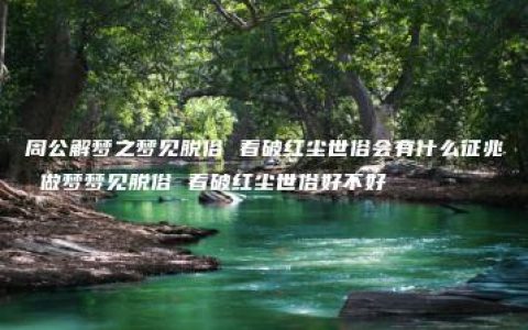 周公解梦之梦见脱俗 看破红尘世俗会有什么征兆 做梦梦见脱俗 看破红尘世俗好不好