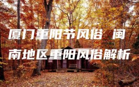 厦门重阳节风俗 闽南地区重阳风俗解析