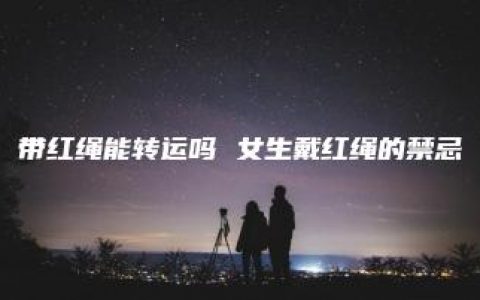 带红绳能转运吗 女生戴红绳的禁忌