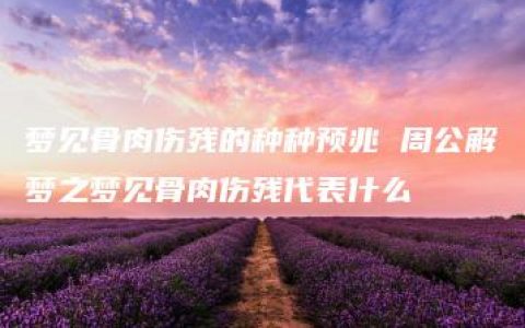 梦见骨肉伤残的种种预兆 周公解梦之梦见骨肉伤残代表什么