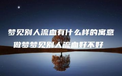 梦见别人流血有什么样的寓意 做梦梦见别人流血好不好