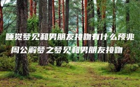 睡觉梦见和男朋友接吻有什么预兆 周公解梦之梦见和男朋友接吻