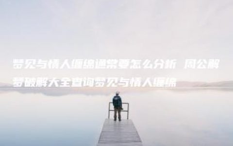 梦见与情人缠绵通常要怎么分析 周公解梦破解大全查询梦见与情人缠绵