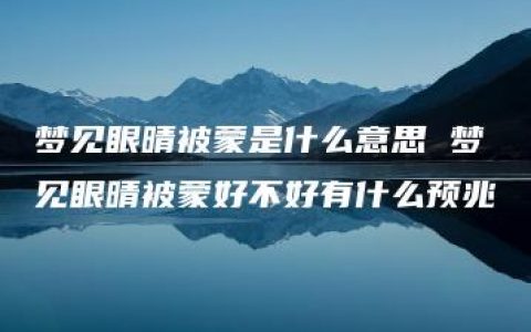 梦见眼晴被蒙是什么意思 梦见眼晴被蒙好不好有什么预兆