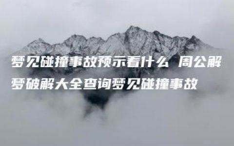 梦见碰撞事故预示着什么 周公解梦破解大全查询梦见碰撞事故