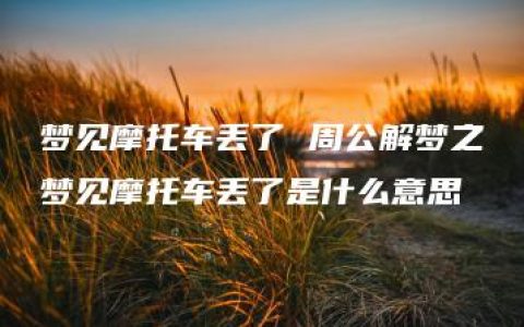 梦见摩托车丢了 周公解梦之梦见摩托车丢了是什么意思