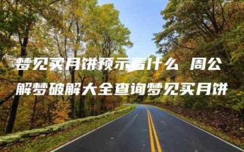 梦见买月饼预示着什么 周公解梦破解大全查询梦见买月饼