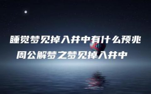 睡觉梦见掉入井中有什么预兆 周公解梦之梦见掉入井中