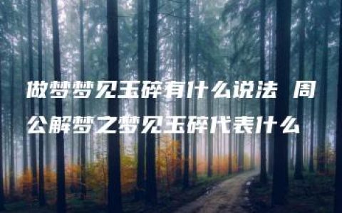 做梦梦见玉碎有什么说法 周公解梦之梦见玉碎代表什么