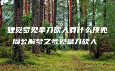 睡觉梦见拿刀砍人有什么预兆 周公解梦之梦见拿刀砍人