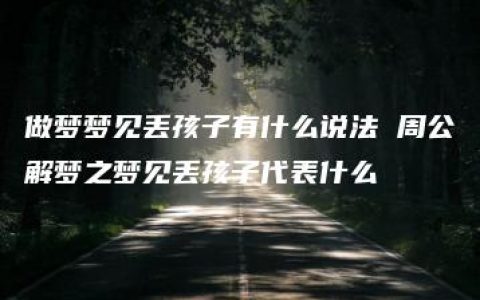 做梦梦见丢孩子有什么说法 周公解梦之梦见丢孩子代表什么