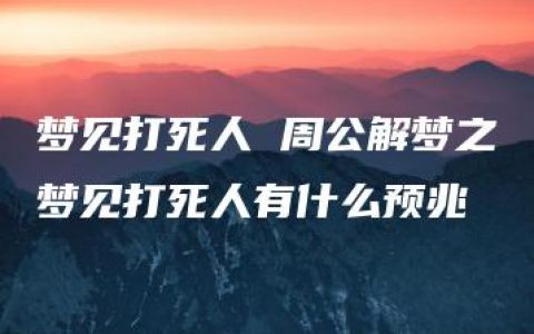 梦见打死人 周公解梦之梦见打死人有什么预兆