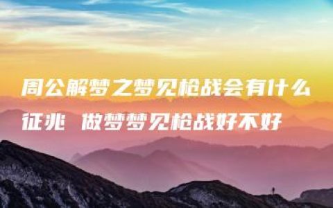 周公解梦之梦见枪战会有什么征兆 做梦梦见枪战好不好