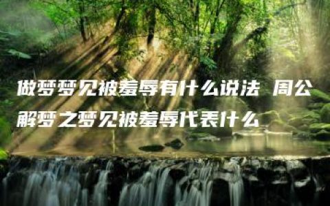 做梦梦见被羞辱有什么说法 周公解梦之梦见被羞辱代表什么