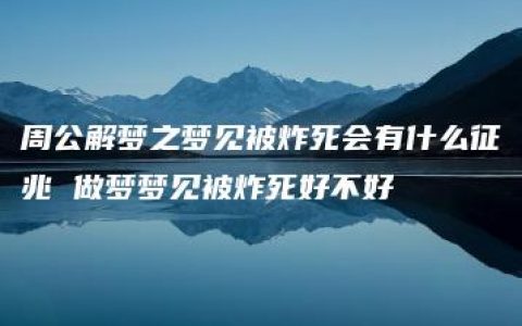 周公解梦之梦见被炸死会有什么征兆 做梦梦见被炸死好不好