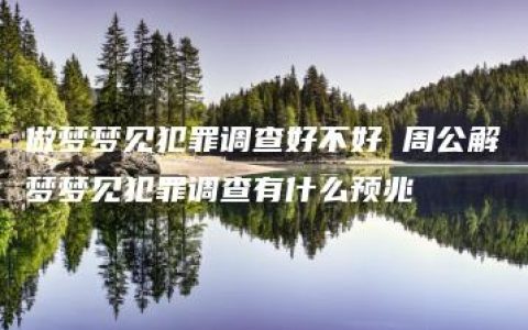 做梦梦见犯罪调查好不好 周公解梦梦见犯罪调查有什么预兆