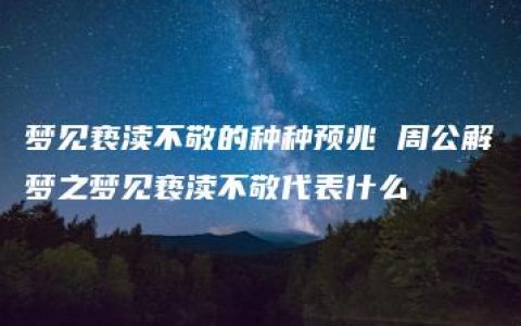 梦见亵渎不敬的种种预兆 周公解梦之梦见亵渎不敬代表什么