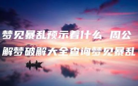 梦见暴乱预示着什么 周公解梦破解大全查询梦见暴乱