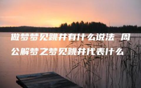 做梦梦见跳井有什么说法 周公解梦之梦见跳井代表什么