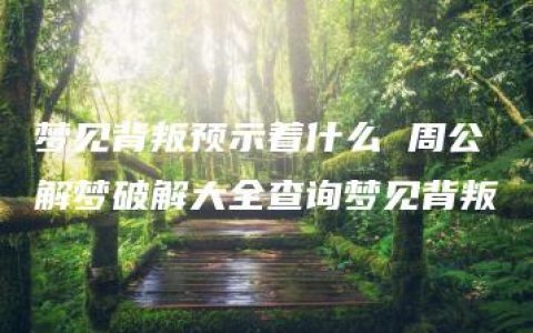 梦见背叛预示着什么 周公解梦破解大全查询梦见背叛