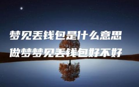 梦见丢钱包是什么意思 做梦梦见丢钱包好不好