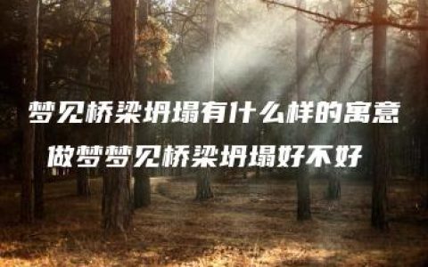 梦见桥梁坍塌有什么样的寓意 做梦梦见桥梁坍塌好不好