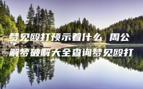 梦见殴打预示着什么 周公解梦破解大全查询梦见殴打