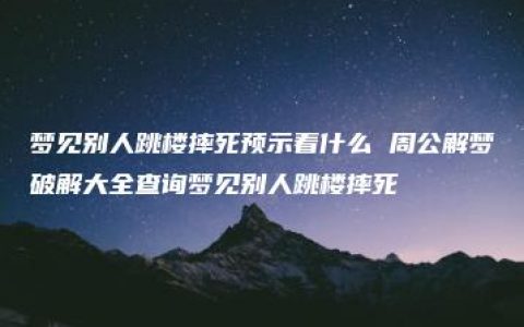 梦见别人跳楼摔死预示着什么 周公解梦破解大全查询梦见别人跳楼摔死