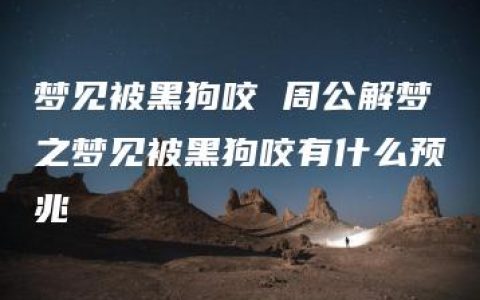 梦见被黑狗咬 周公解梦之梦见被黑狗咬有什么预兆