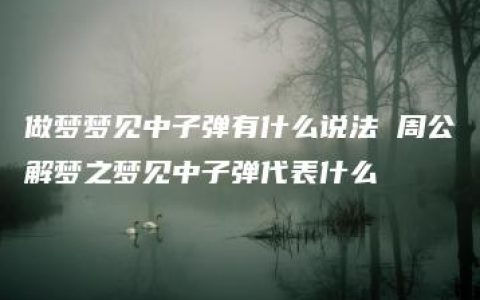 做梦梦见中子弹有什么说法 周公解梦之梦见中子弹代表什么