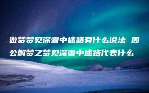 做梦梦见深雪中迷路有什么说法 周公解梦之梦见深雪中迷路代表什么