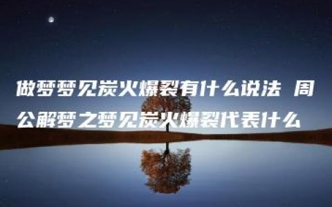 做梦梦见炭火爆裂有什么说法 周公解梦之梦见炭火爆裂代表什么