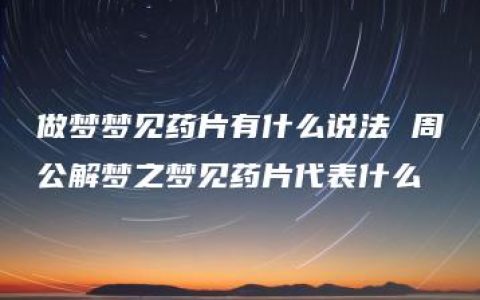 做梦梦见药片有什么说法 周公解梦之梦见药片代表什么