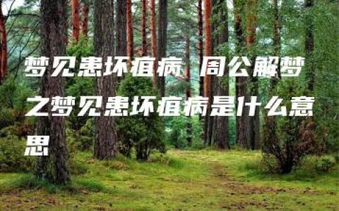 梦见患坏疽病 周公解梦之梦见患坏疽病是什么意思