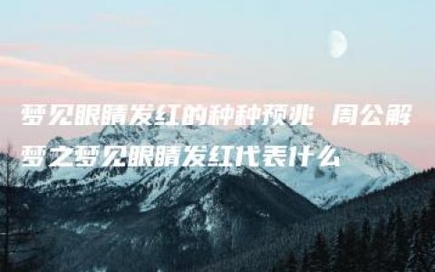 梦见眼睛发红的种种预兆 周公解梦之梦见眼睛发红代表什么