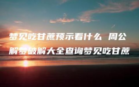 梦见吃甘蔗预示着什么 周公解梦破解大全查询梦见吃甘蔗