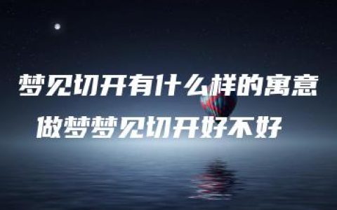 梦见切开有什么样的寓意 做梦梦见切开好不好