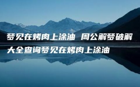 梦见在烤肉上涂油 周公解梦破解大全查询梦见在烤肉上涂油