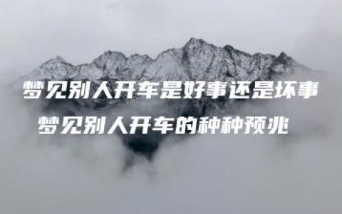 梦见别人开车是好事还是坏事 梦见别人开车的种种预兆