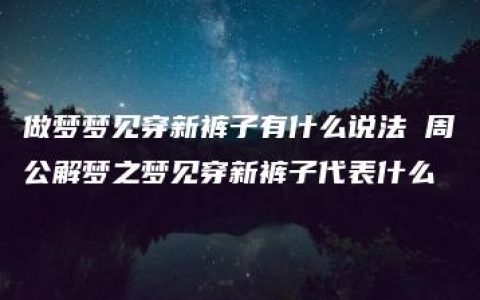 做梦梦见穿新裤子有什么说法 周公解梦之梦见穿新裤子代表什么