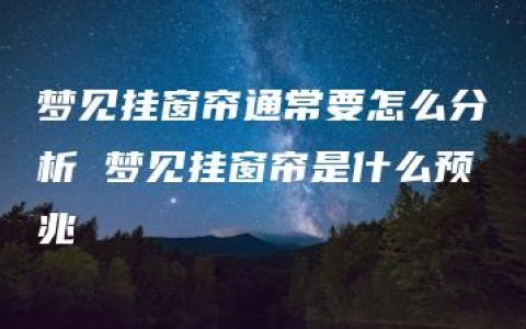 梦见挂窗帘通常要怎么分析 梦见挂窗帘是什么预兆