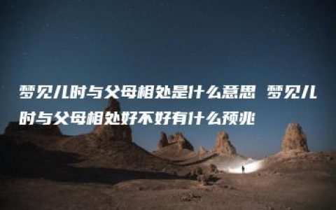 梦见儿时与父母相处是什么意思 梦见儿时与父母相处好不好有什么预兆