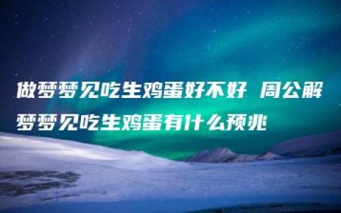 做梦梦见吃生鸡蛋好不好 周公解梦梦见吃生鸡蛋有什么预兆