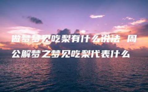 做梦梦见吃梨有什么说法 周公解梦之梦见吃梨代表什么