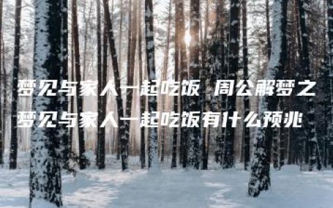 梦见与家人一起吃饭 周公解梦之梦见与家人一起吃饭有什么预兆